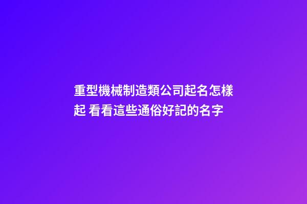 重型機械制造類公司起名怎樣起 看看這些通俗好記的名字-第1張-公司起名-玄機派